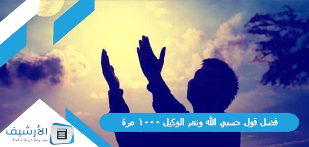 فضل قول حسبي الله ونعم الوكيل 1000 مرة