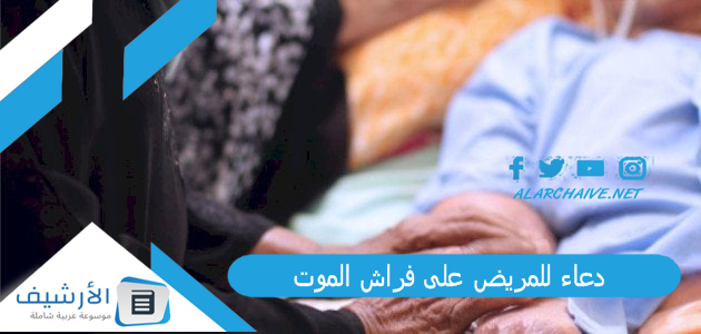 دعاء للمريض على فراش الموت.. ماذا تفعل عند سكرات الموت لشخص امامك 1 دعاء للمريض على فراش الموت