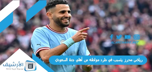 رياض محرز يتسبب في طرد مواطنه من أهلي جدة السعودي