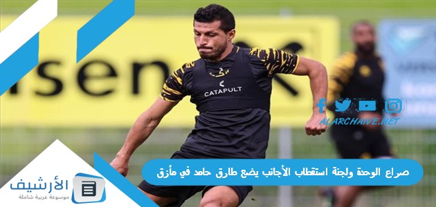 صراع الوحدة ولجنة استقطاب الأجانب يضع طارق حامد في مأزق