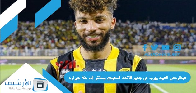 عبدالرحمن العبود يهرب من جحيم الاتحاد السعودي وسانتو إلى جنة جيرارد