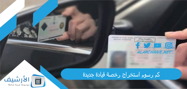 كم رسوم استخراج رخصة قيادة جديدة