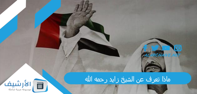ماذا تعرف عن الشيخ زايد رحمه الله