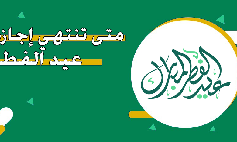 متى تنتهي اجازة عيد الفطر