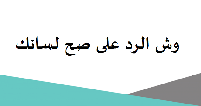 إذا أحد قالك صح لسانك وش أرد