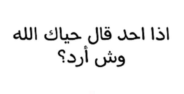 اذا احد قالي حياك وش ارد