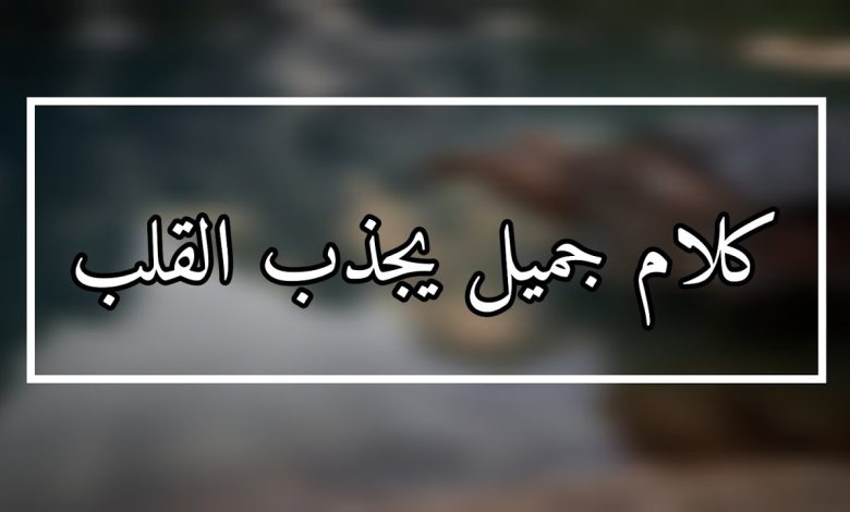 كلام جميل يجذب الناس لي