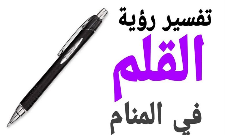 تفسير رؤية القلم في المنام