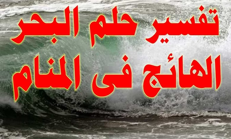 تفسير حلم البحر الهائج في المنام (1)