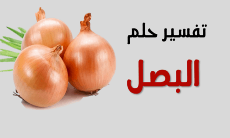 تفسير حلم البصل في المنام للرجل