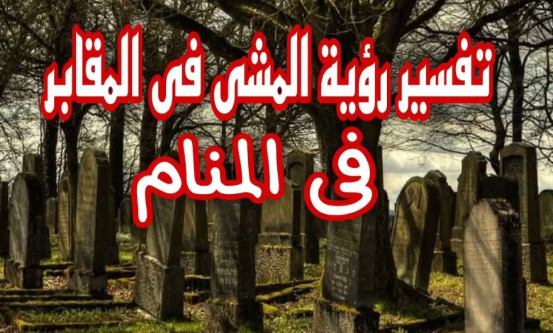 تفسير حلم المشي في المقابر ليلا