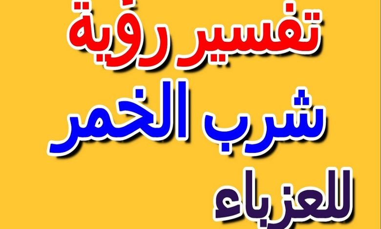 تفسير حلم شرب الخمر للعزباء
