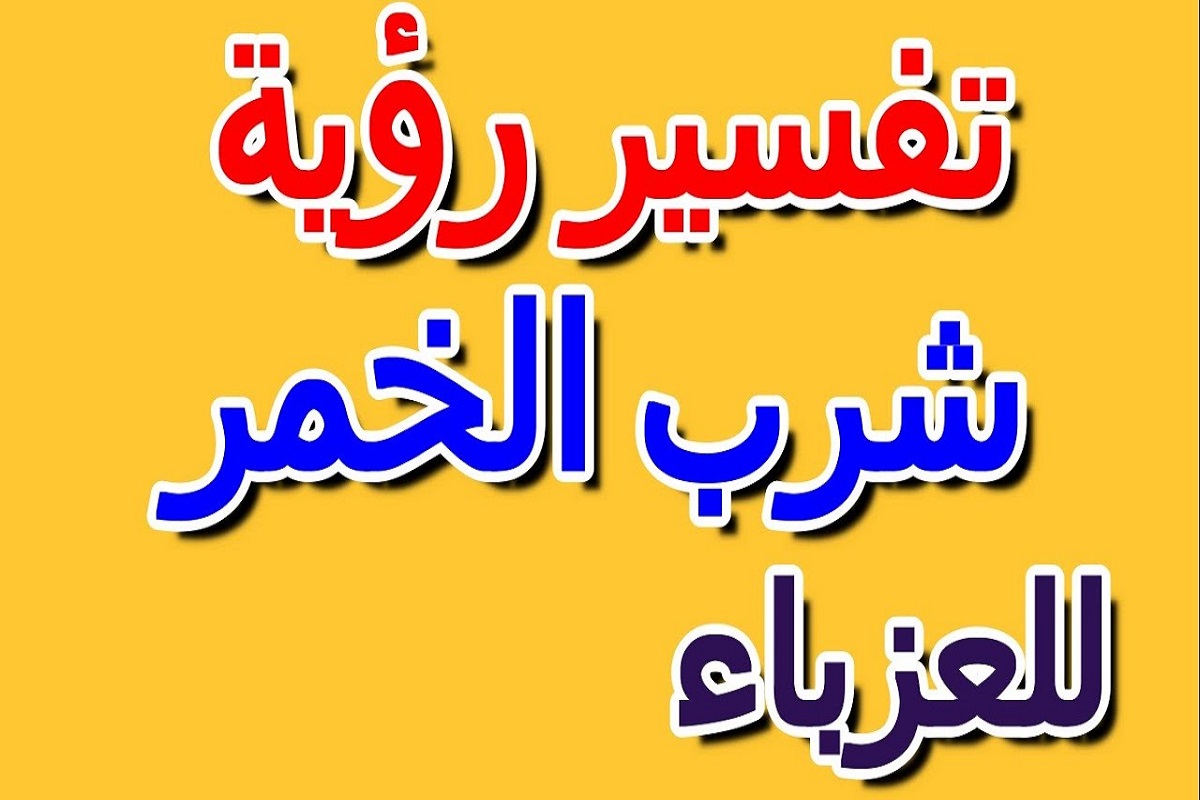 تفسير حلم شرب الخمر للعزباء