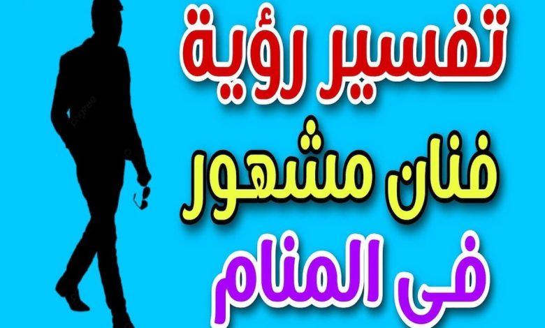 معنى رؤية شخصية مشهورة في المنام