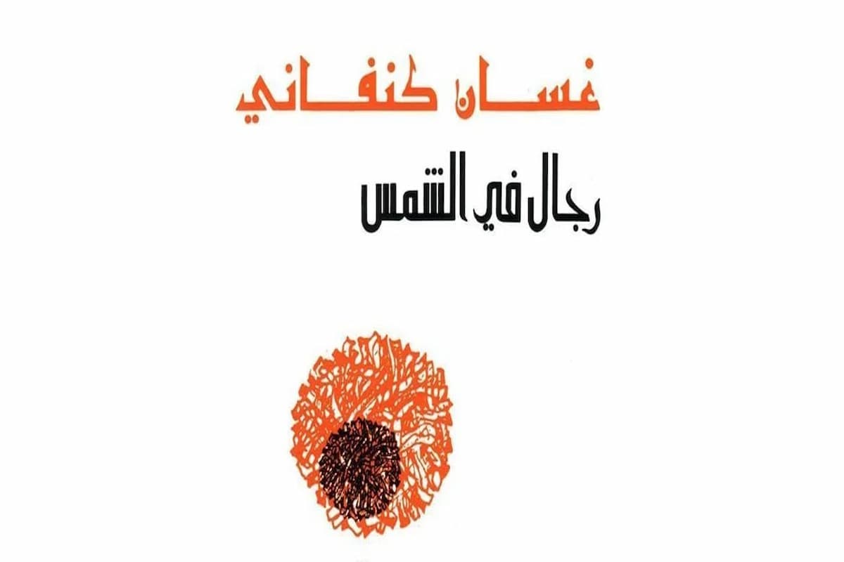 ملخص رواية رجال في الشمس وأبرز أعمال غسان كنفاني 1 ملخص رواية رجال في الشمس